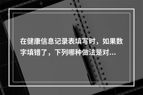 在健康信息记录表填写时，如果数字填错了，下列哪种做法是对的？