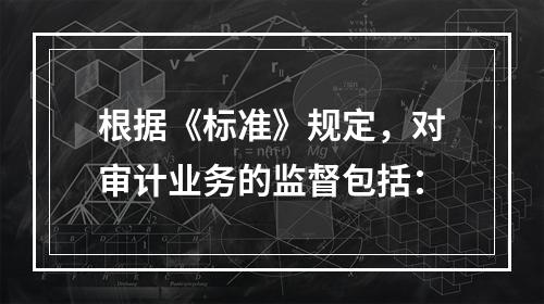 根据《标准》规定，对审计业务的监督包括：