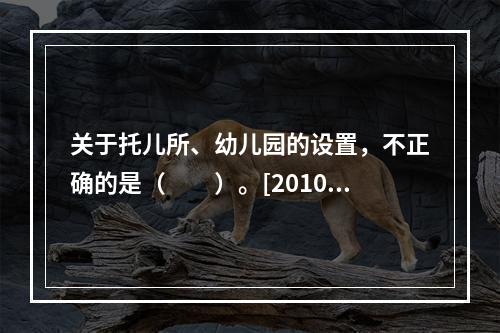 关于托儿所、幼儿园的设置，不正确的是（　　）。[2010年