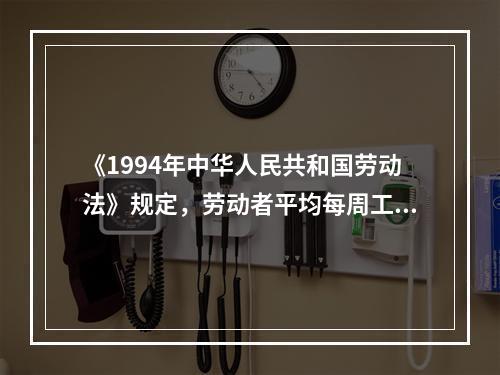 《1994年中华人民共和国劳动法》规定，劳动者平均每周工作时