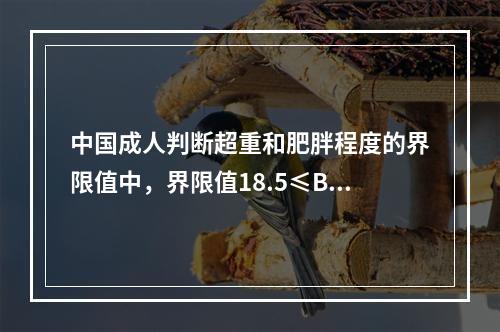 中国成人判断超重和肥胖程度的界限值中，界限值18.5≤BM