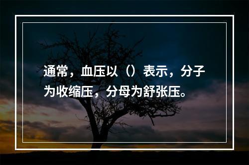 通常，血压以（）表示，分子为收缩压，分母为舒张压。