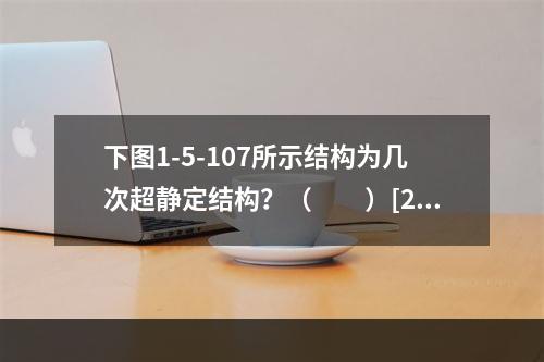 下图1-5-107所示结构为几次超静定结构？（　　）[20