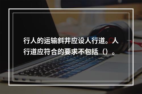 行人的运输斜井应设人行道。人行道应符合的要求不包括（）。