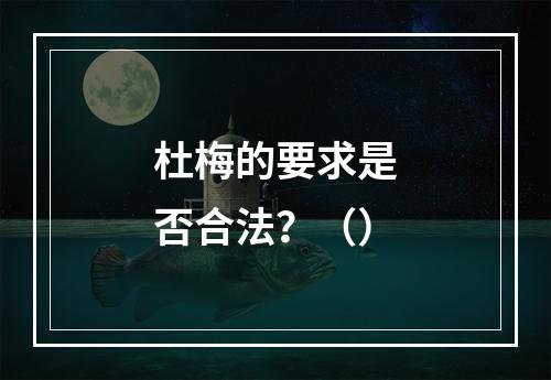 杜梅的要求是否合法？（）