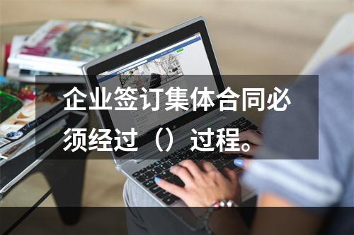 企业签订集体合同必须经过（）过程。