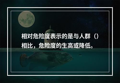 相对危险度表示的是与人群（）相比，危险度的生高或降低。