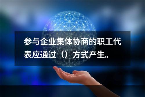 参与企业集体协商的职工代表应通过（）方式产生。