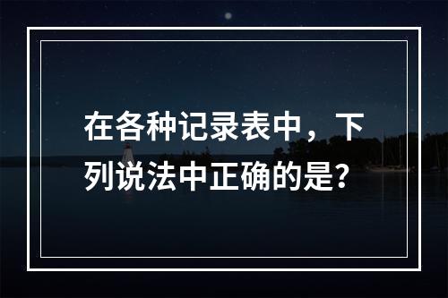 在各种记录表中，下列说法中正确的是？