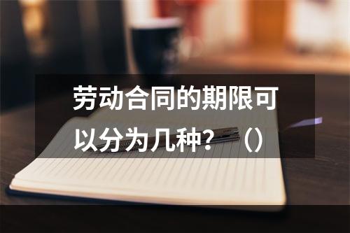 劳动合同的期限可以分为几种？（）