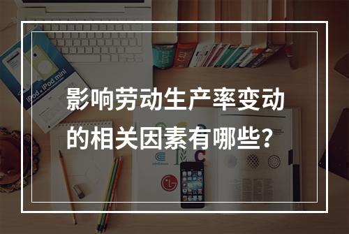 影响劳动生产率变动的相关因素有哪些？