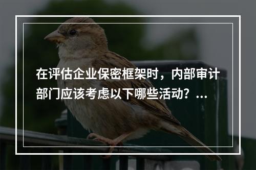 在评估企业保密框架时，内部审计部门应该考虑以下哪些活动？Ⅰ．