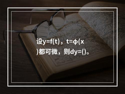 设y=f(t)，t=φ(x)都可微，则dy=()。