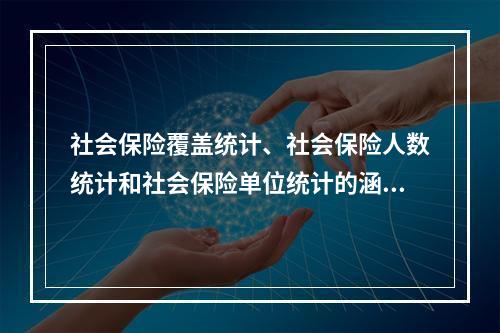 社会保险覆盖统计、社会保险人数统计和社会保险单位统计的涵义？