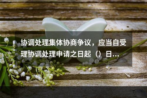 协调处理集体协商争议，应当自受理协调处理申请之日起（）日内结