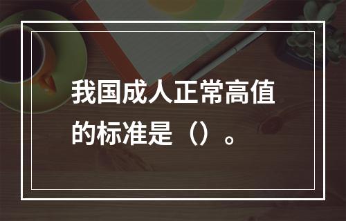 我国成人正常高值的标准是（）。