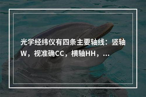 光学经纬仪有四条主要轴线：竖轴W，视准确CC，横轴HH，水准