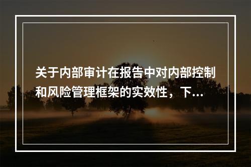 关于内部审计在报告中对内部控制和风险管理框架的实效性，下面哪