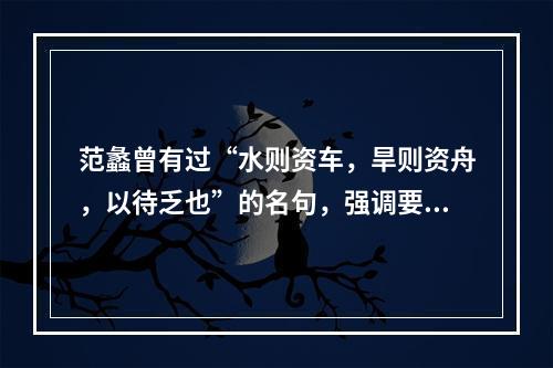 范蠡曾有过“水则资车，旱则资舟，以待乏也”的名句，强调要善于