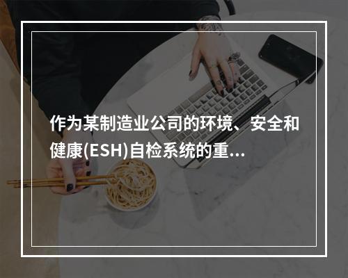 作为某制造业公司的环境、安全和健康(ESH)自检系统的重要组