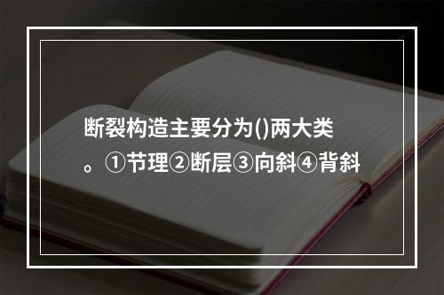 断裂构造主要分为()两大类。①节理②断层③向斜④背斜