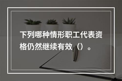 下列哪种情形职工代表资格仍然继续有效（）。