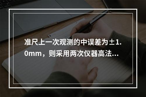 准尺上一次观测的中误差为±1.0mm，则采用两次仪器高法测得