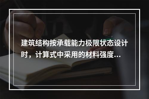 建筑结构按承载能力极限状态设计时，计算式中采用的材料强度值应