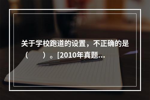 关于学校跑道的设置，不正确的是（　　）。[2010年真题]