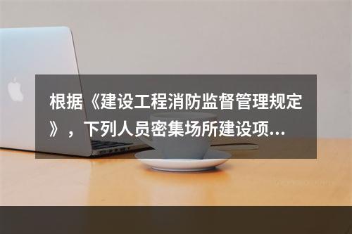 根据《建设工程消防监督管理规定》，下列人员密集场所建设项目中