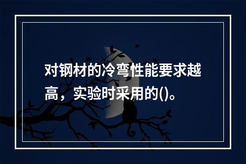 对钢材的冷弯性能要求越高，实验时采用的()。