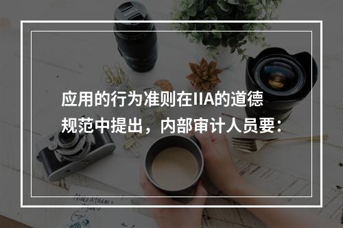 应用的行为准则在IIA的道德规范中提出，内部审计人员要：