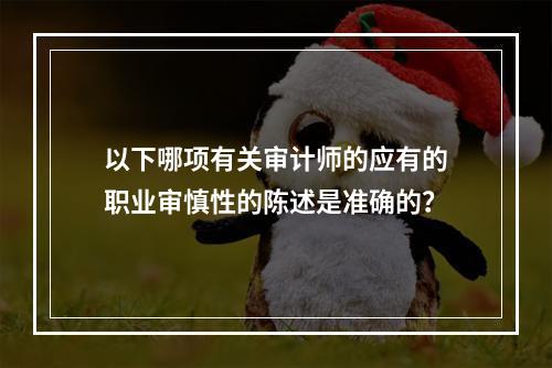 以下哪项有关审计师的应有的职业审慎性的陈述是准确的？