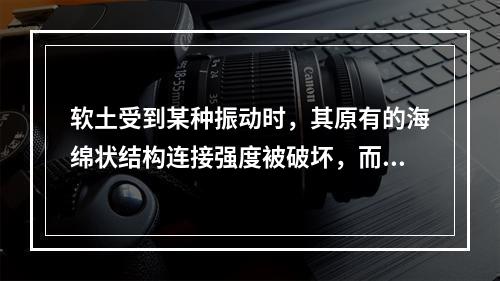 软土受到某种振动时，其原有的海绵状结构连接强度被破坏，而产生