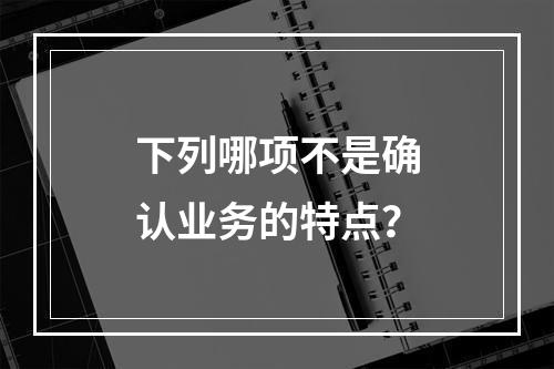 下列哪项不是确认业务的特点？