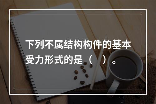 下列不属结构构件的基本受力形式的是（　）。