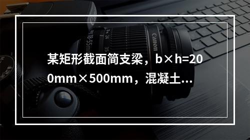 某矩形截面简支梁，b×h=200mm×500mm，混凝土强度