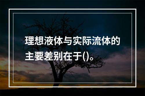 理想液体与实际流体的主要差别在于()。