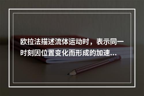 欧拉法描述流体运动时，表示同一时刻因位置变化而形成的加速度称