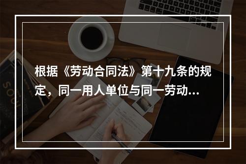 根据《劳动合同法》第十九条的规定，同一用人单位与同一劳动者（