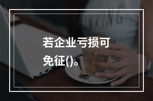 若企业亏损可免征()。