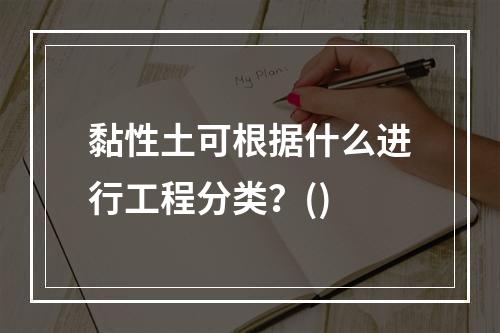 黏性土可根据什么进行工程分类？()