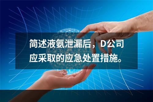 简述液氨泄漏后，D公司应采取的应急处置措施。