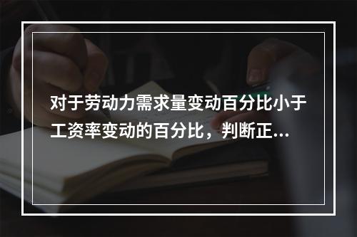 对于劳动力需求量变动百分比小于工资率变动的百分比，判断正确的