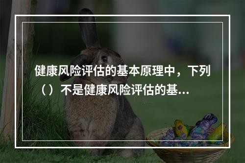 健康风险评估的基本原理中，下列（ ）不是健康风险评估的基本模