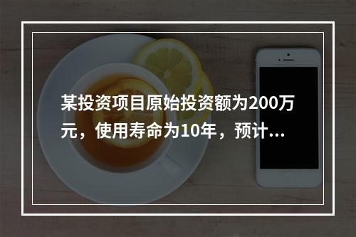 某投资项目原始投资额为200万元，使用寿命为10年，预计净残