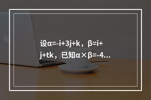 设α=-i+3j+k，β=i+j+tk，已知α×β=-4i-