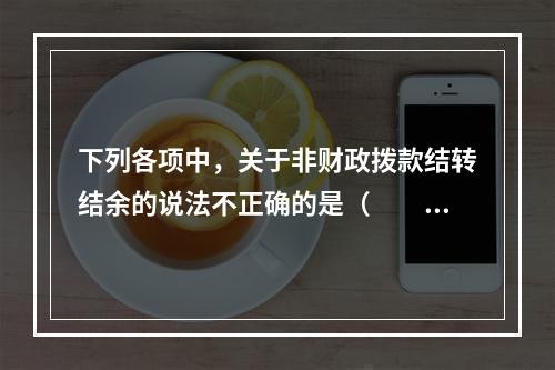 下列各项中，关于非财政拨款结转结余的说法不正确的是（　　）。