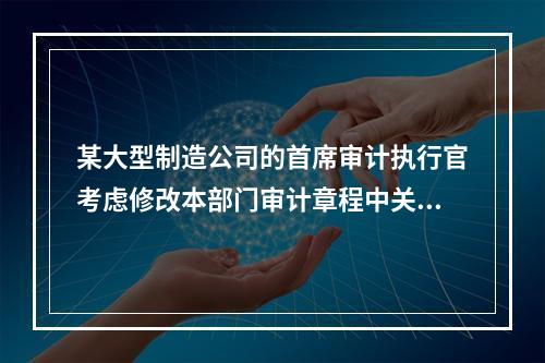 某大型制造公司的首席审计执行官考虑修改本部门审计章程中关于审