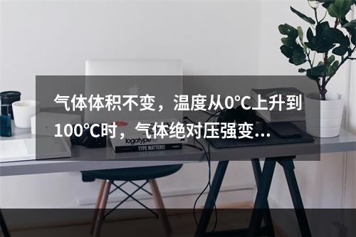 气体体积不变，温度从0℃上升到100℃时，气体绝对压强变为原